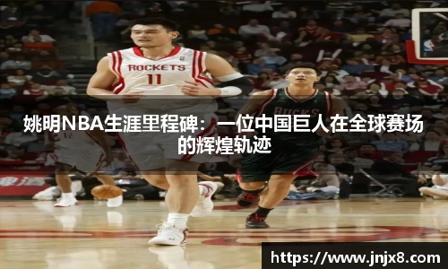 姚明NBA生涯里程碑：一位中国巨人在全球赛场的辉煌轨迹